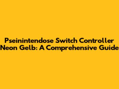 Pseinintendose Switch Controller Neon Gelb: A Comprehensive Guide