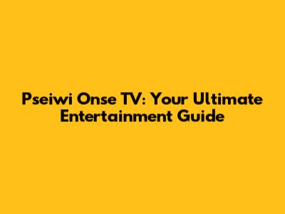 Pseiwi Onse TV: Your Ultimate Entertainment Guide