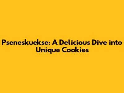 Pseneskuekse: A Delicious Dive into Unique Cookies