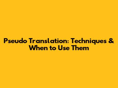 Pseudo Translation: Techniques & When to Use Them