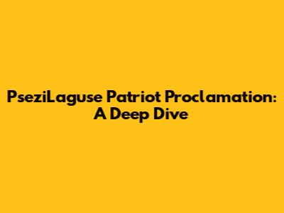 PseziLaguse Patriot Proclamation: A Deep Dive