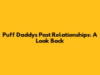 Puff Daddy's Past Relationships: A Look Back