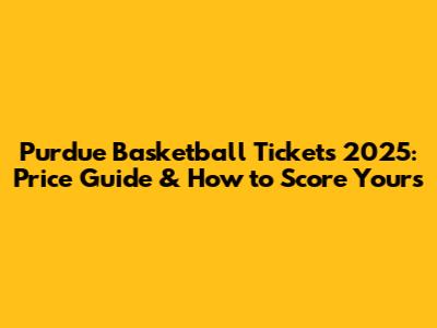 Purdue Basketball Tickets 2025: Price Guide & How to Score Yours