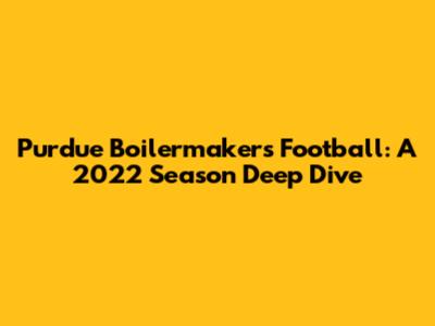 Purdue Boilermakers Football: A 2022 Season Deep Dive