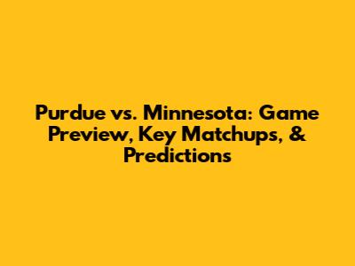 Purdue vs. Minnesota: Game Preview, Key Matchups, & Predictions