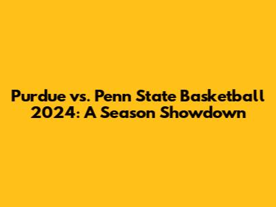 Purdue vs. Penn State Basketball 2024: A Season Showdown