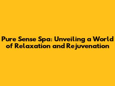 Pure Sense Spa: Unveiling a World of Relaxation and Rejuvenation