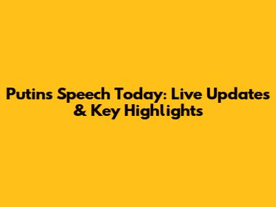 Putin's Speech Today: Live Updates & Key Highlights