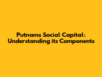Putnam's Social Capital: Understanding its Components