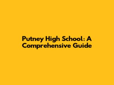 Putney High School: A Comprehensive Guide