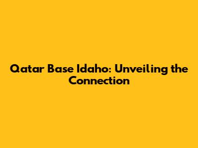 Qatar Base Idaho: Unveiling the Connection