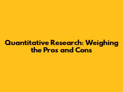 Quantitative Research: Weighing the Pros and Cons