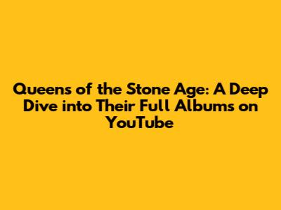 Queens of the Stone Age: A Deep Dive into Their Full Albums on YouTube
