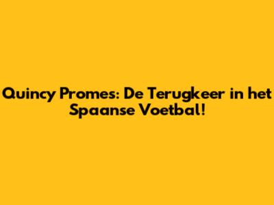 Quincy Promes: De Terugkeer in het Spaanse Voetbal!