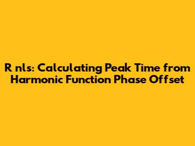 R nls: Calculating Peak Time from Harmonic Function Phase Offset