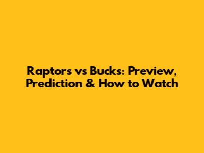 Raptors vs Bucks: Preview, Prediction & How to Watch