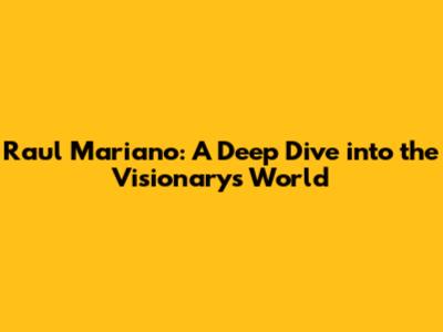 Raul Mariano: A Deep Dive into the Visionary's World