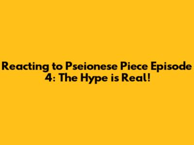 Reacting to Pseionese Piece Episode 4: The Hype is Real!