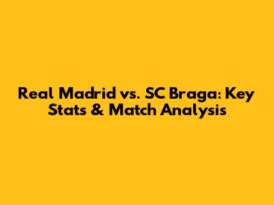Real Madrid vs. SC Braga: Key Stats & Match Analysis