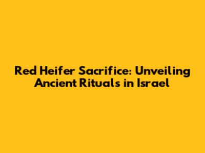 Red Heifer Sacrifice: Unveiling Ancient Rituals in Israel