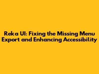 Reka UI: Fixing the Missing Menu Export and Enhancing Accessibility