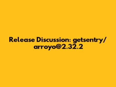 Release Discussion: getsentry/arroyo@2.32.2