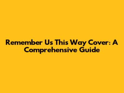 Remember Us This Way Cover: A Comprehensive Guide