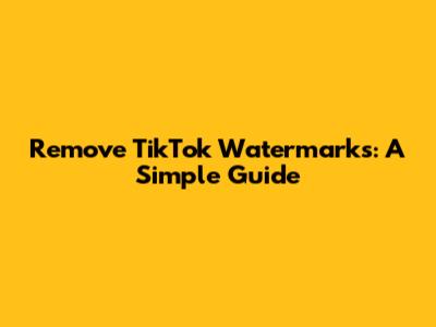 Remove TikTok Watermarks: A Simple Guide
