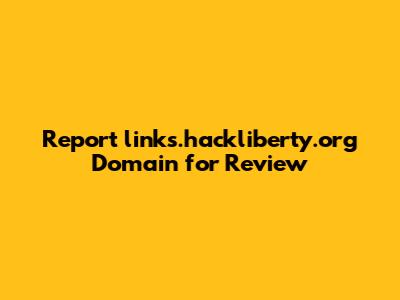 Report links.hackliberty.org Domain for Review