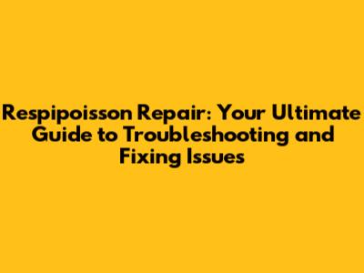 Respipoisson Repair: Your Ultimate Guide to Troubleshooting and Fixing Issues