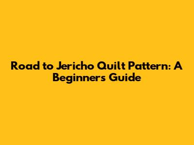 Road to Jericho Quilt Pattern: A Beginner's Guide