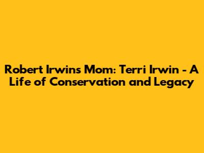 Robert Irwin's Mom: Terri Irwin - A Life of Conservation and Legacy