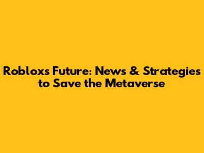 Roblox's Future: News & Strategies to Save the Metaverse