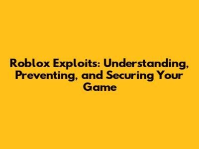 Roblox Exploits: Understanding, Preventing, and Securing Your Game