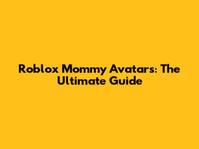 Roblox Mommy Avatars: The Ultimate Guide