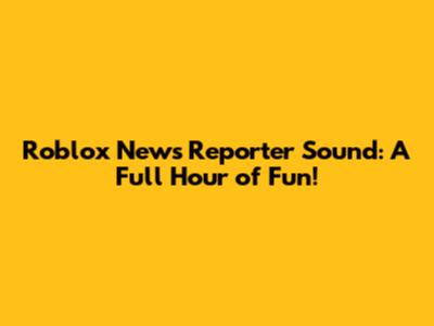 Roblox News Reporter Sound: A Full Hour of Fun!