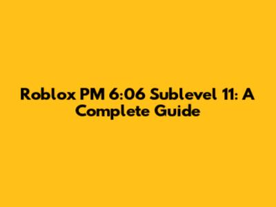 Roblox PM 6:06 Sublevel 11: A Complete Guide