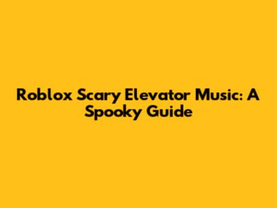 Roblox Scary Elevator Music: A Spooky Guide