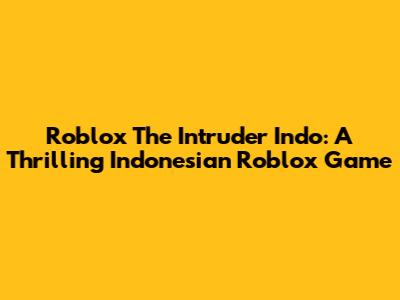 Roblox The Intruder Indo: A Thrilling Indonesian Roblox Game