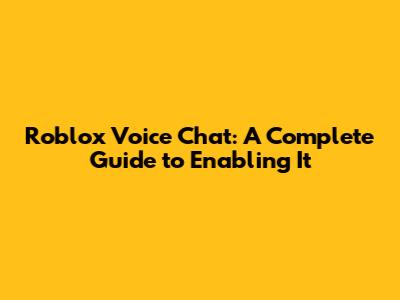 Roblox Voice Chat: A Complete Guide to Enabling It
