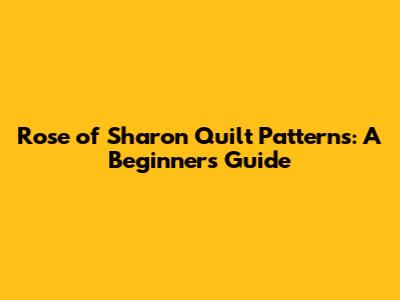 Rose of Sharon Quilt Patterns: A Beginner's Guide