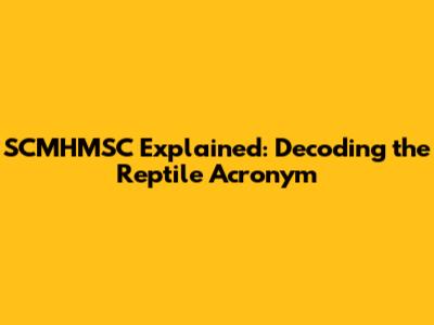 SCMHMSC Explained: Decoding the Reptile Acronym