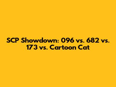 SCP Showdown: 096 vs. 682 vs. 173 vs. Cartoon Cat