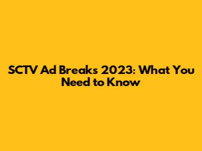 SCTV Ad Breaks 2023: What You Need to Know