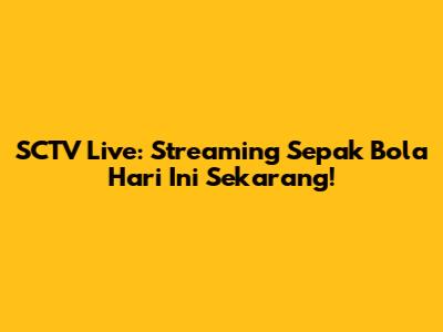 SCTV Live: Streaming Sepak Bola Hari Ini Sekarang!