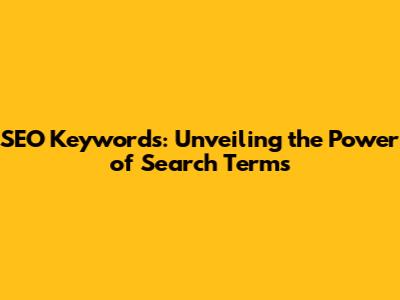 SEO Keywords: Unveiling the Power of Search Terms
