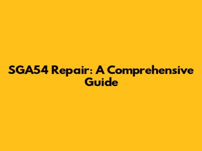 SGA54 Repair: A Comprehensive Guide