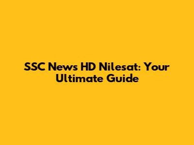SSC News HD Nilesat: Your Ultimate Guide