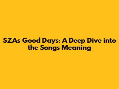 SZA's 'Good Days': A Deep Dive into the Song's Meaning