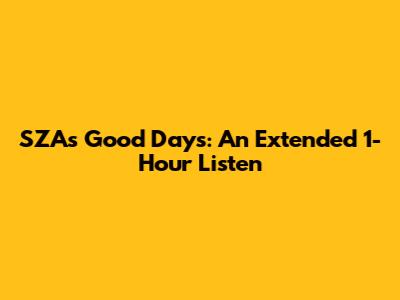 SZA's Good Days: An Extended 1-Hour Listen